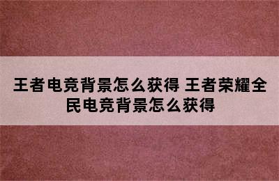 王者电竞背景怎么获得 王者荣耀全民电竞背景怎么获得